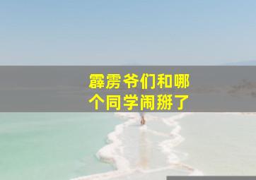 霹雳爷们和哪个同学闹掰了