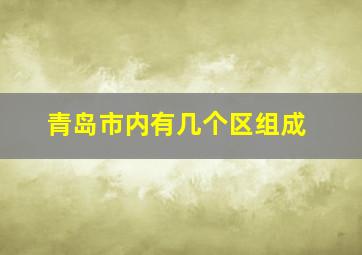 青岛市内有几个区组成