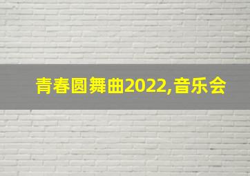 青春圆舞曲2022,音乐会