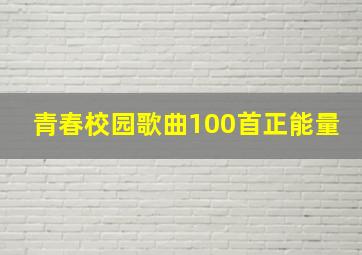 青春校园歌曲100首正能量