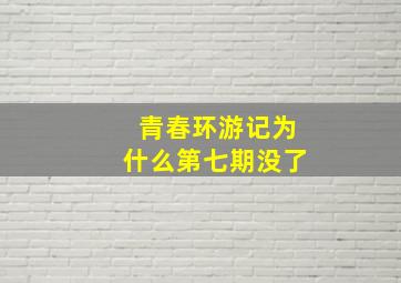 青春环游记为什么第七期没了