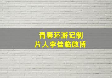 青春环游记制片人李佳临微博