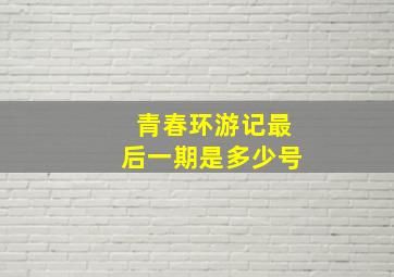 青春环游记最后一期是多少号