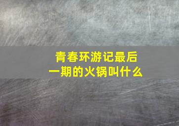 青春环游记最后一期的火锅叫什么