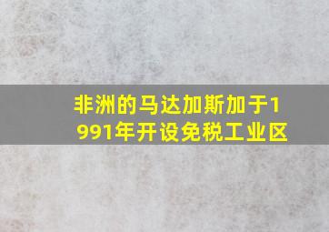 非洲的马达加斯加于1991年开设免税工业区