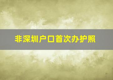 非深圳户口首次办护照