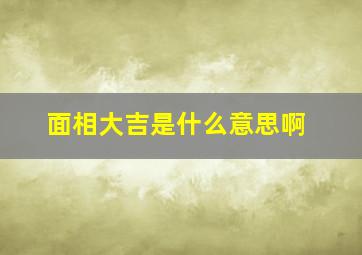 面相大吉是什么意思啊