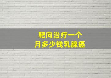 靶向治疗一个月多少钱乳腺癌