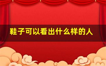 鞋子可以看出什么样的人