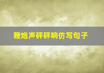 鞭炮声砰砰响仿写句子