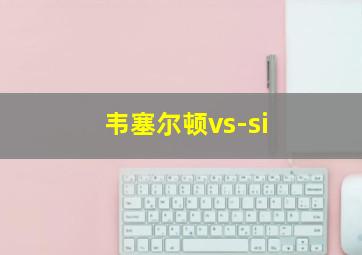 韦塞尔顿vs-si