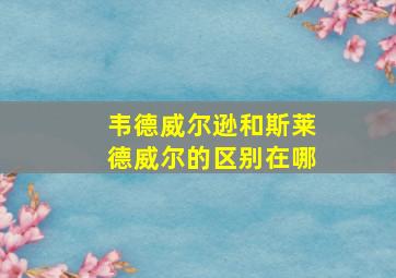 韦德威尔逊和斯莱德威尔的区别在哪