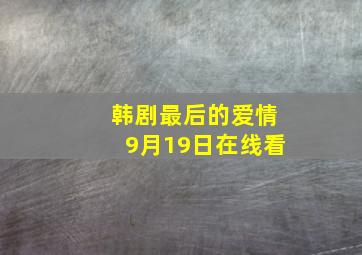 韩剧最后的爱情9月19日在线看