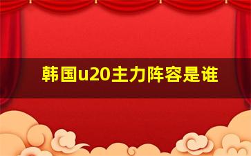 韩国u20主力阵容是谁