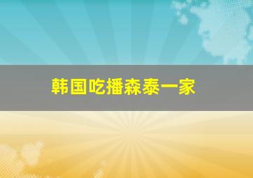 韩国吃播森泰一家