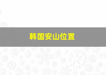 韩国安山位置