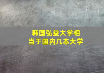 韩国弘益大学相当于国内几本大学