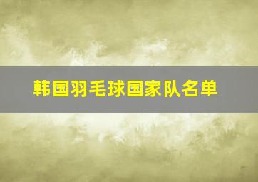 韩国羽毛球国家队名单