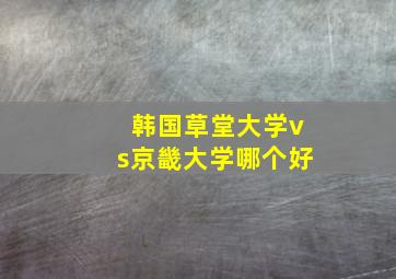 韩国草堂大学vs京畿大学哪个好