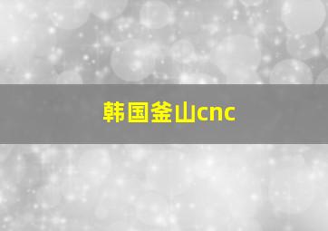 韩国釜山cnc