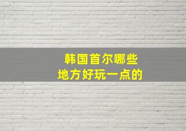 韩国首尔哪些地方好玩一点的