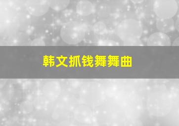 韩文抓钱舞舞曲