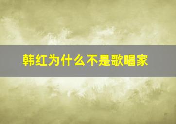 韩红为什么不是歌唱家