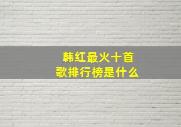 韩红最火十首歌排行榜是什么