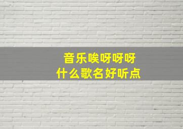 音乐唉呀呀呀什么歌名好听点