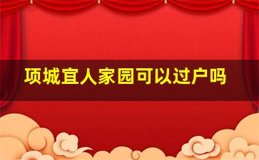 项城宜人家园可以过户吗