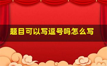 题目可以写逗号吗怎么写