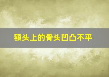 额头上的骨头凹凸不平