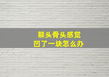 额头骨头感觉凹了一块怎么办