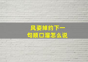 风姿绰约下一句顺口溜怎么说