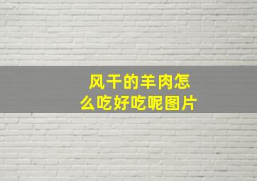 风干的羊肉怎么吃好吃呢图片