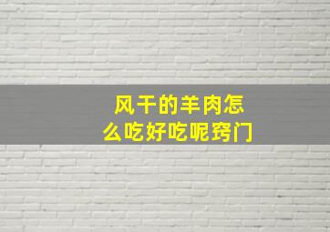 风干的羊肉怎么吃好吃呢窍门