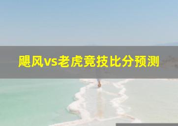 飓风vs老虎竞技比分预测