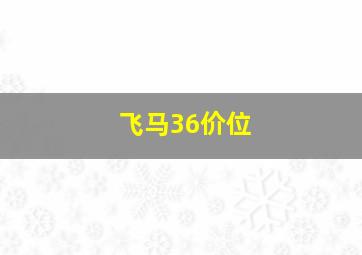 飞马36价位