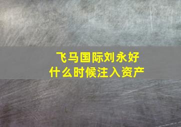 飞马国际刘永好什么时候注入资产