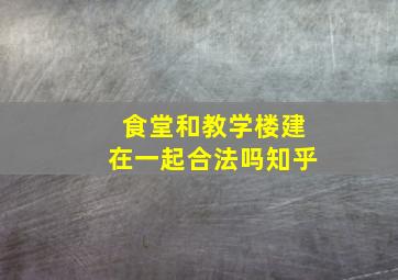 食堂和教学楼建在一起合法吗知乎