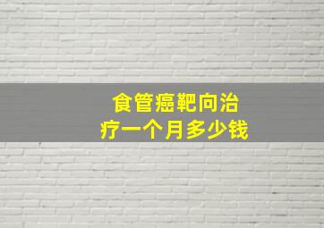 食管癌靶向治疗一个月多少钱