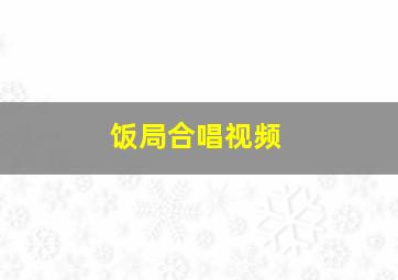 饭局合唱视频