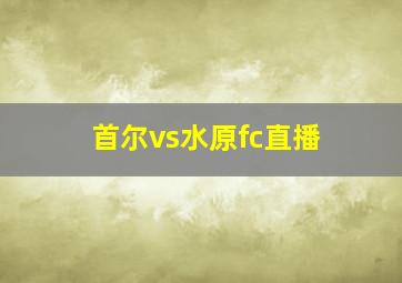 首尔vs水原fc直播