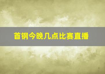 首钢今晚几点比赛直播