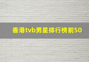 香港tvb男星排行榜前50