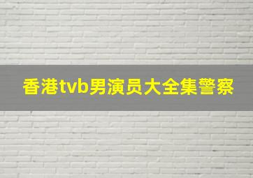 香港tvb男演员大全集警察