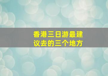 香港三日游最建议去的三个地方