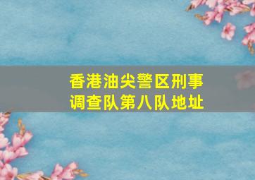 香港油尖警区刑事调查队第八队地址