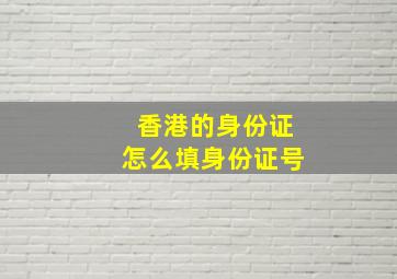 香港的身份证怎么填身份证号