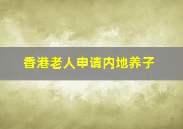 香港老人申请内地养子